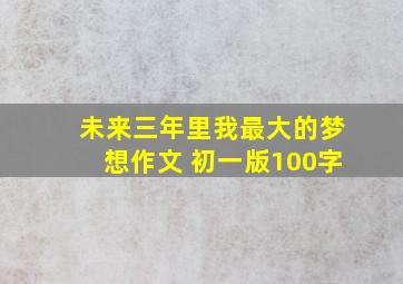 未来三年里我最大的梦想作文 初一版100字